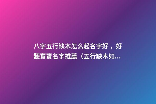 八字五行缺木怎么起名字好，好聽寶寶名字推薦（五行缺木如何起名字）